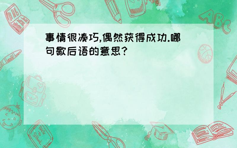 事情很凑巧,偶然获得成功.哪句歇后语的意思?