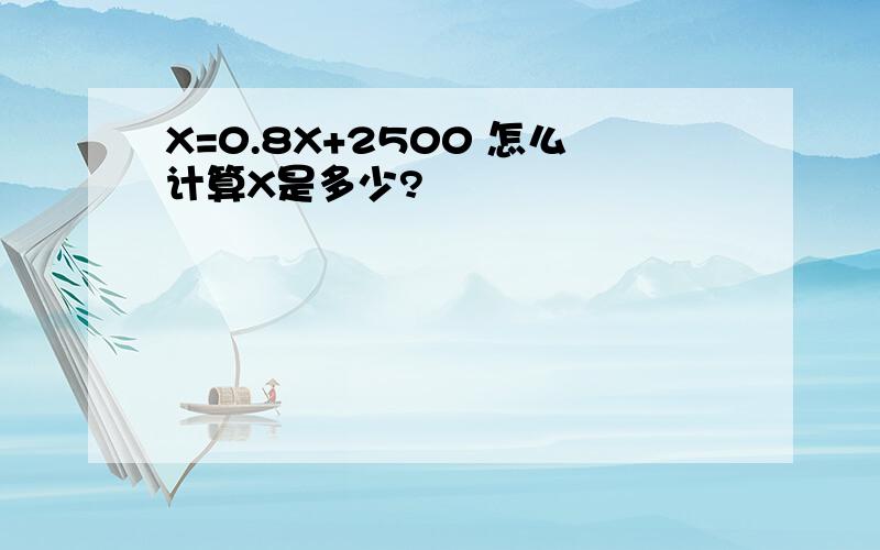 X=0.8X+2500 怎么计算X是多少?