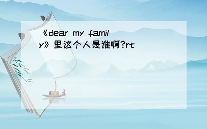 《dear my family》里这个人是谁啊?rt