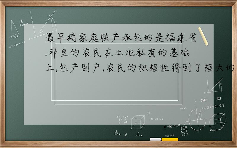 最早搞家庭联产承包的是福建省.那里的农民在土地私有的基础上,包产到户,农民的积极性得到了极大的调动请找出错误的史实并改正.