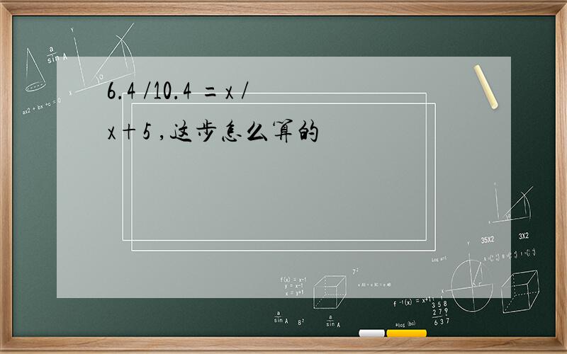 6.4 /10.4 =x /x+5 ,这步怎么算的