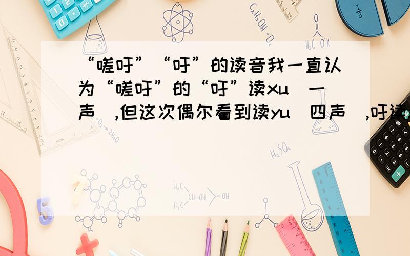 “嗟吁”“吁”的读音我一直认为“嗟吁”的“吁”读xu(一声）,但这次偶尔看到读yu（四声),吁读xu时不是叹气的意思吗?嗟吁似乎就是长叹的意思.并说说原因.