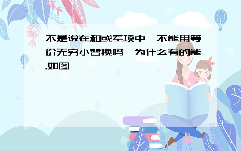 不是说在和或差项中,不能用等价无穷小替换吗,为什么有的能.如图