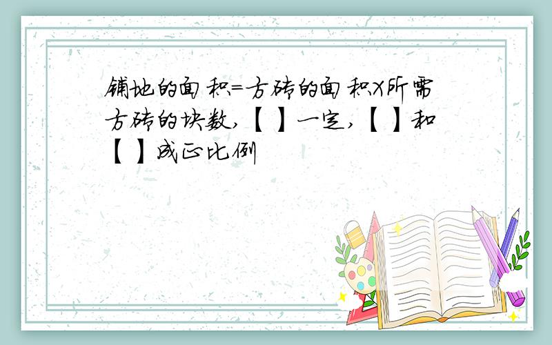 铺地的面积=方砖的面积X所需方砖的块数,【】一定,【】和【】成正比例