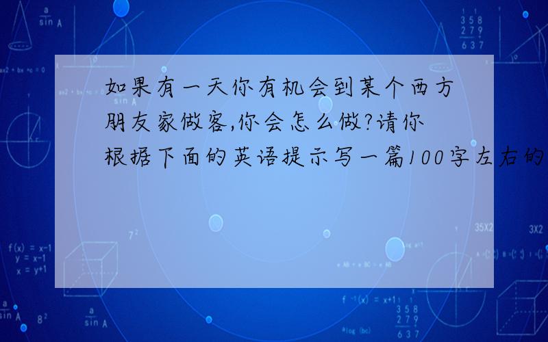 如果有一天你有机会到某个西方朋友家做客,你会怎么做?请你根据下面的英语提示写一篇100字左右的短文.arrive on time...                bring   snacks/flowers/favorite CDs ...          introduce yourself      ,call