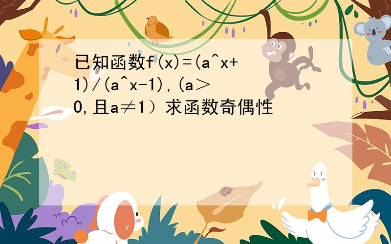 已知函数f(x)=(a^x+1)/(a^x-1),(a＞0,且a≠1）求函数奇偶性