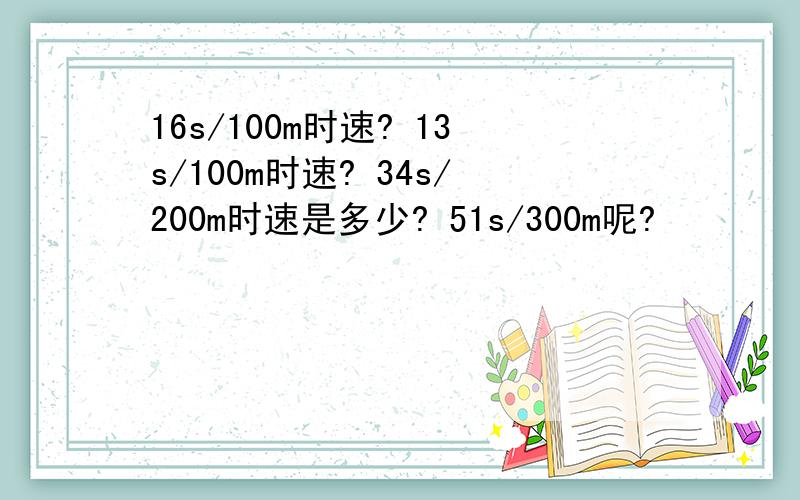 16s/100m时速? 13s/100m时速? 34s/200m时速是多少? 51s/300m呢?