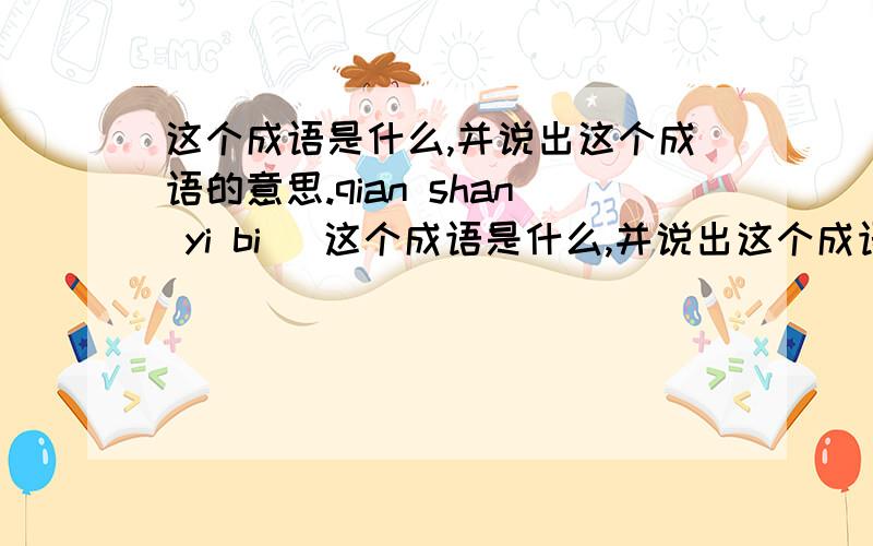 这个成语是什么,并说出这个成语的意思.qian shan yi bi (这个成语是什么,并说出这个成语的意思.qian shan yi bi( )