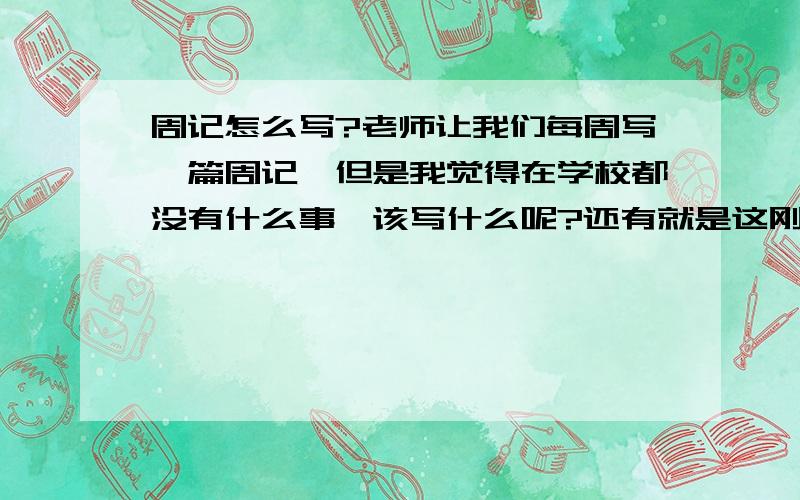 周记怎么写?老师让我们每周写一篇周记,但是我觉得在学校都没有什么事,该写什么呢?还有就是这刚刚开学一周,可以写一下上学期的感想,以及下学期的计划吗?写周记是只能写事吗?还是可以