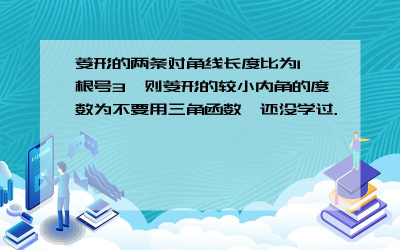 菱形的两条对角线长度比为1∶根号3,则菱形的较小内角的度数为不要用三角函数,还没学过.