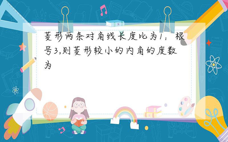 菱形两条对角线长度比为1：根号3,则菱形较小的内角的度数为