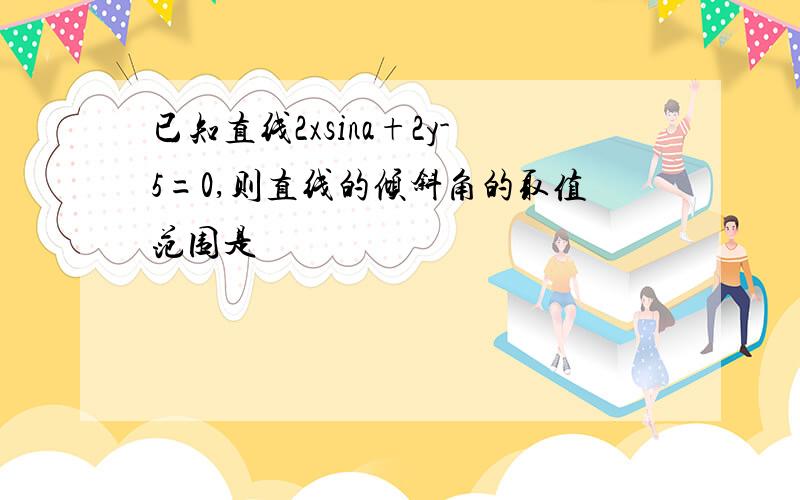 已知直线2xsina+2y-5=0,则直线的倾斜角的取值范围是