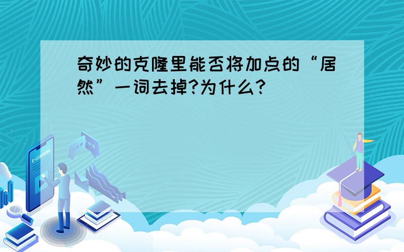 奇妙的克隆里能否将加点的“居然”一词去掉?为什么?