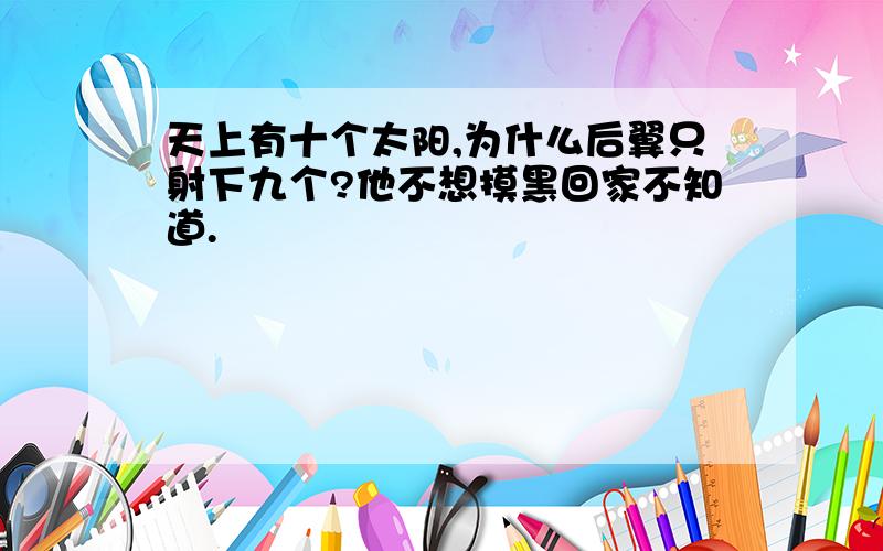 天上有十个太阳,为什么后翼只射下九个?他不想摸黑回家不知道.