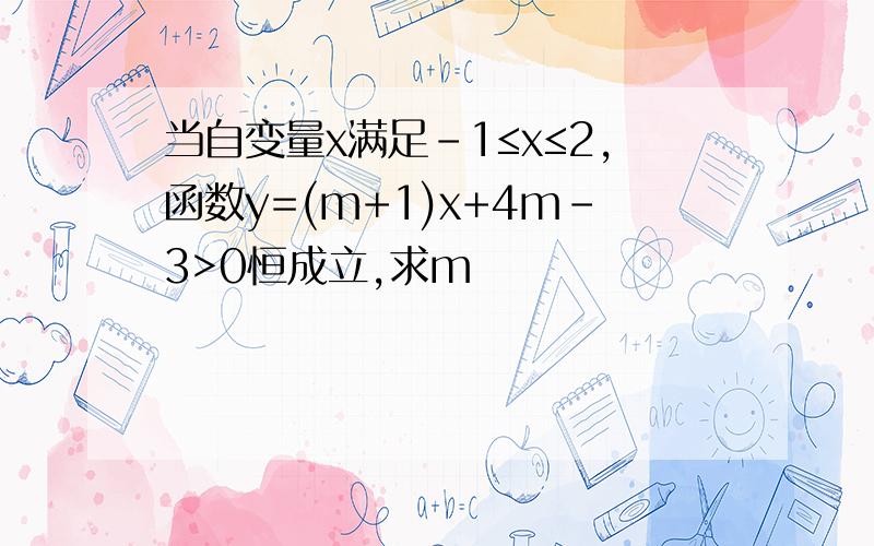 当自变量x满足-1≤x≤2,函数y=(m+1)x+4m-3>0恒成立,求m