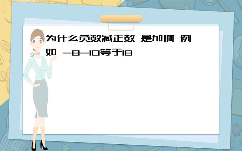 为什么负数减正数 是加啊 例如 -8-10等于18