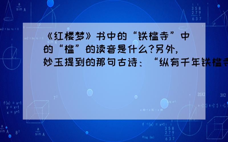 《红楼梦》书中的“铁槛寺”中的“槛”的读音是什么?另外,妙玉提到的那句古诗：“纵有千年铁槛寺,…”