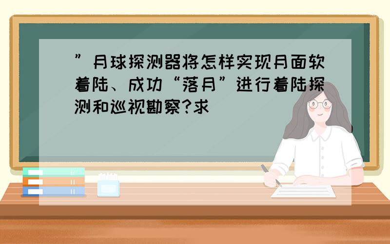 ”月球探测器将怎样实现月面软着陆、成功“落月”进行着陆探测和巡视勘察?求