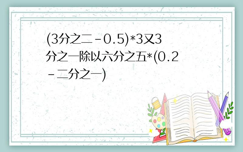 (3分之二-0.5)*3又3分之一除以六分之五*(0.2-二分之一)