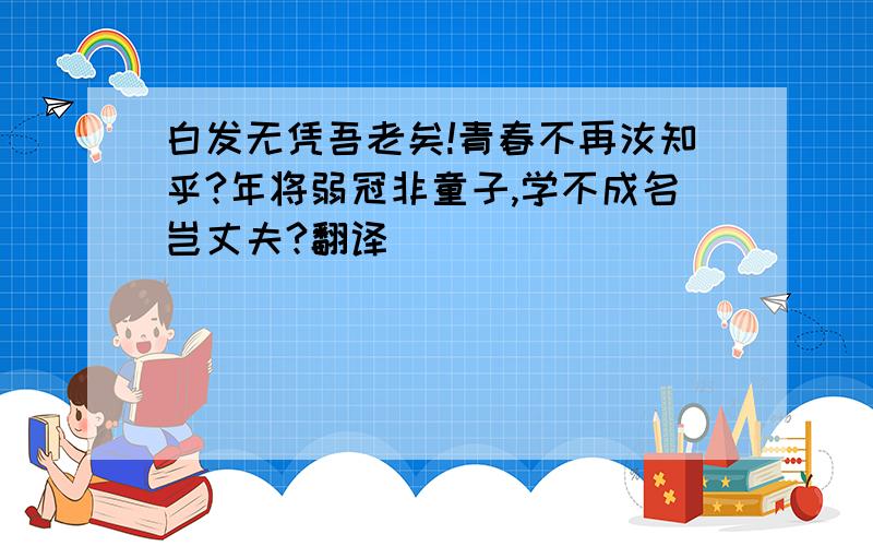 白发无凭吾老矣!青春不再汝知乎?年将弱冠非童子,学不成名岂丈夫?翻译