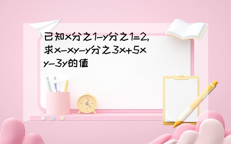 已知x分之1-y分之1=2,求x-xy-y分之3x+5xy-3y的值