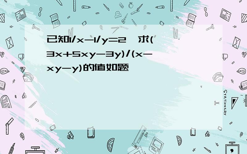 已知1/x-1/y=2,求(3x+5xy-3y)/(x-xy-y)的值如题