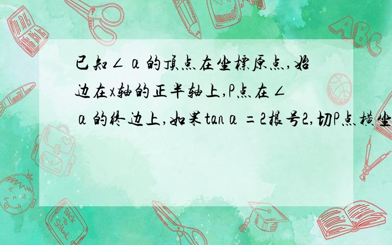 已知∠α的顶点在坐标原点,始边在x轴的正半轴上,P点在∠α的终边上,如果tanα=2根号2,切P点横坐标为2,求P到原点的距离