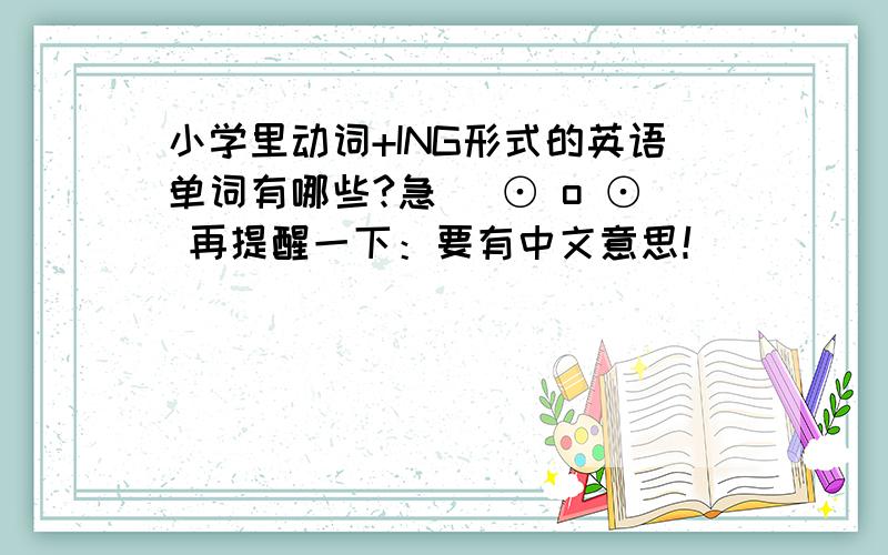 小学里动词+ING形式的英语单词有哪些?急( ⊙ o ⊙ 再提醒一下：要有中文意思！