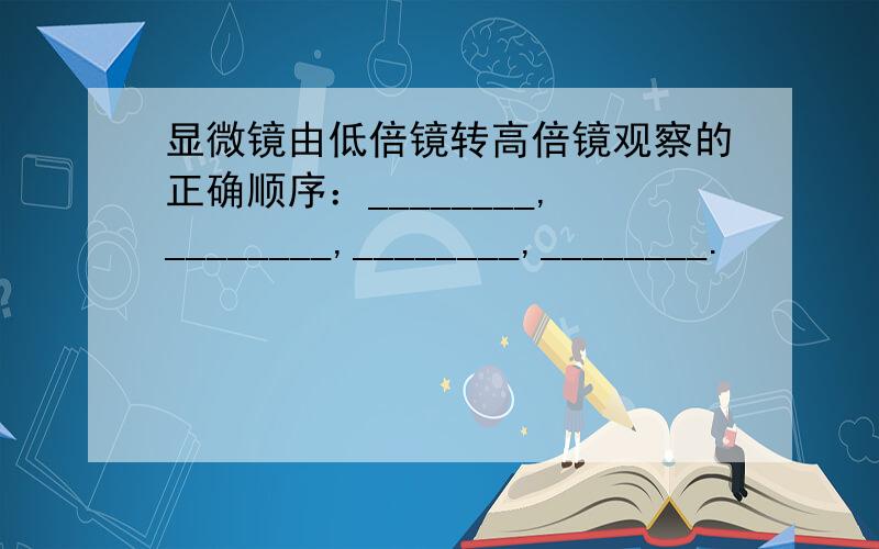 显微镜由低倍镜转高倍镜观察的正确顺序：________,________,________,________.