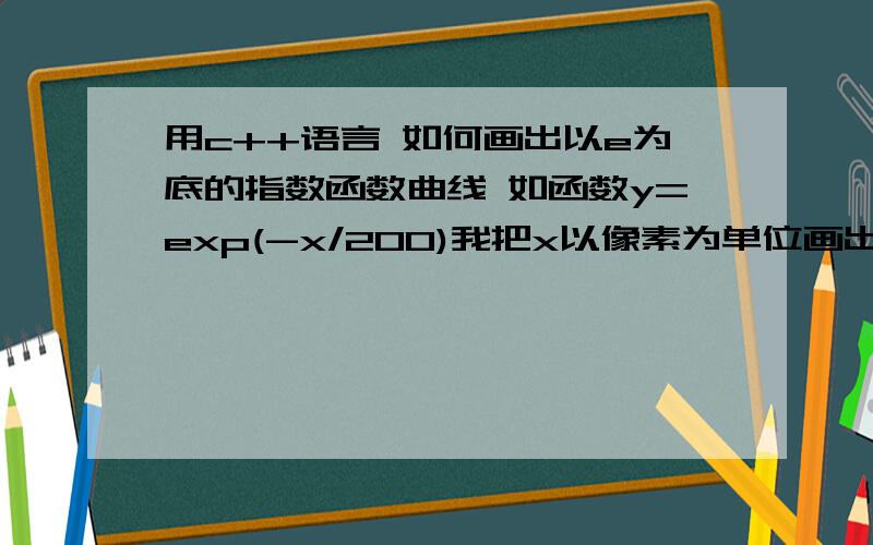 用c++语言 如何画出以e为底的指数函数曲线 如函数y=exp(-x/200)我把x以像素为单位画出的图不是一条连续的曲线,因为得到的y值全是int型的,画出的是一段段直线,请问哪位大侠可以给出一个解决