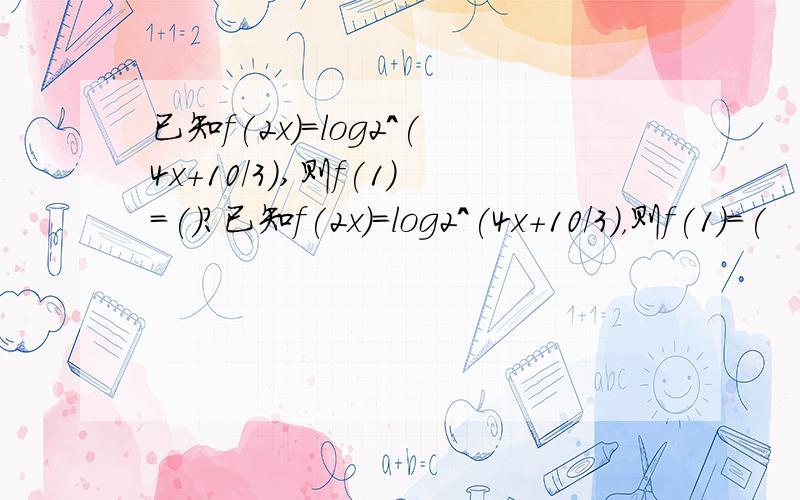 已知f(2x)=log2^(4x+10/3),则f(1)=()?已知f(2x)=log2^(4x+10/3)，则f(1)=(