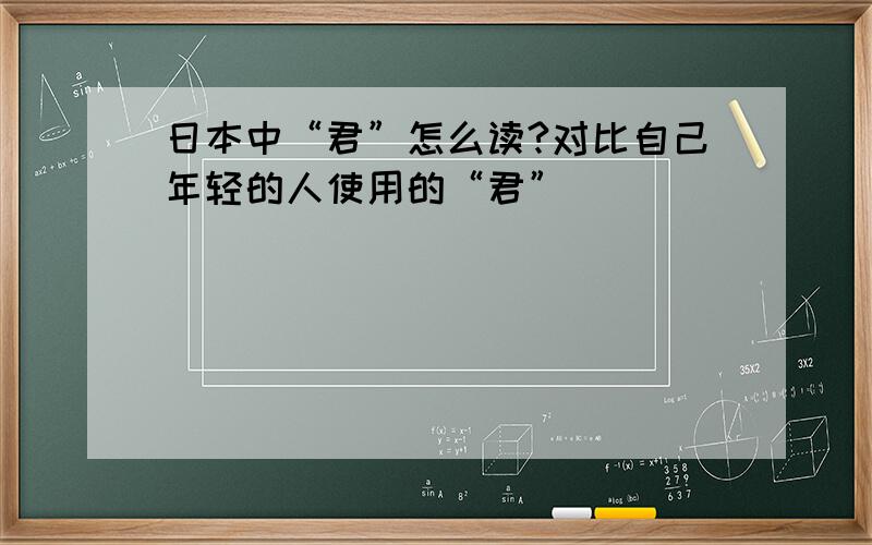 日本中“君”怎么读?对比自己年轻的人使用的“君”