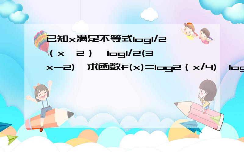 已知x满足不等式log1/2（x^2）≥log1/2(3x-2),求函数f(x)=log2（x/4)*log2（x/2)的最大值和最小值.