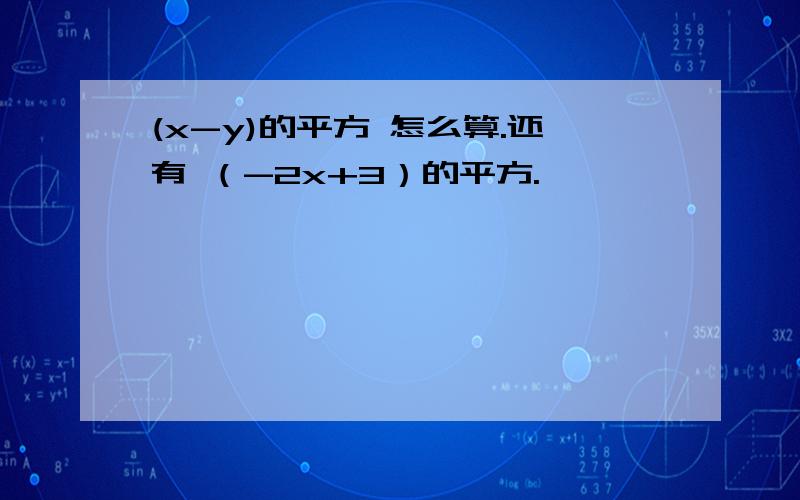 (x-y)的平方 怎么算.还有 （-2x+3）的平方.