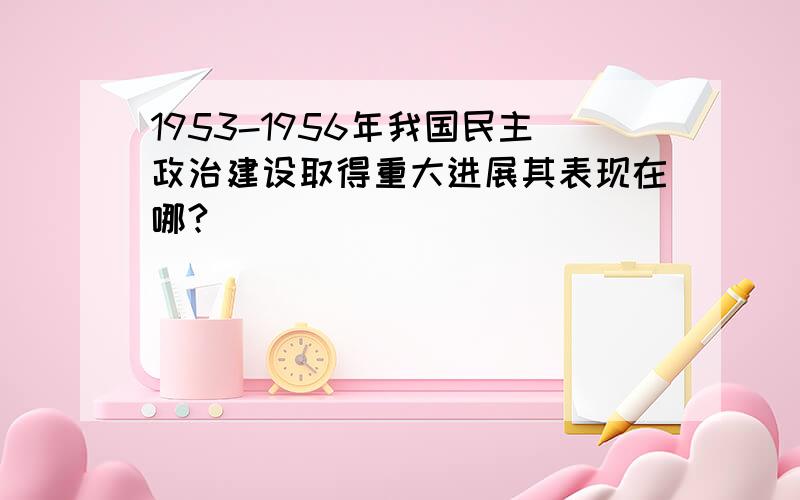 1953-1956年我国民主政治建设取得重大进展其表现在哪?