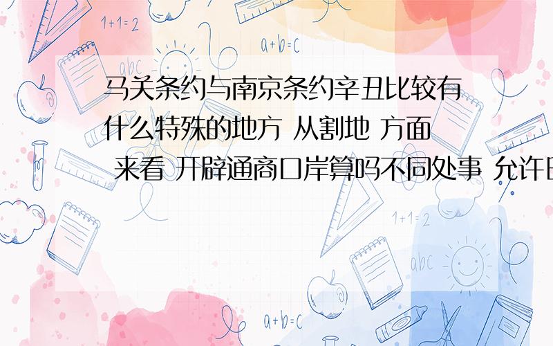 马关条约与南京条约辛丑比较有什么特殊的地方 从割地 方面 来看 开辟通商口岸算吗不同处事 允许日本在中国开设工厂 各地赔款不算 但不知道开辟通商口岸算不算