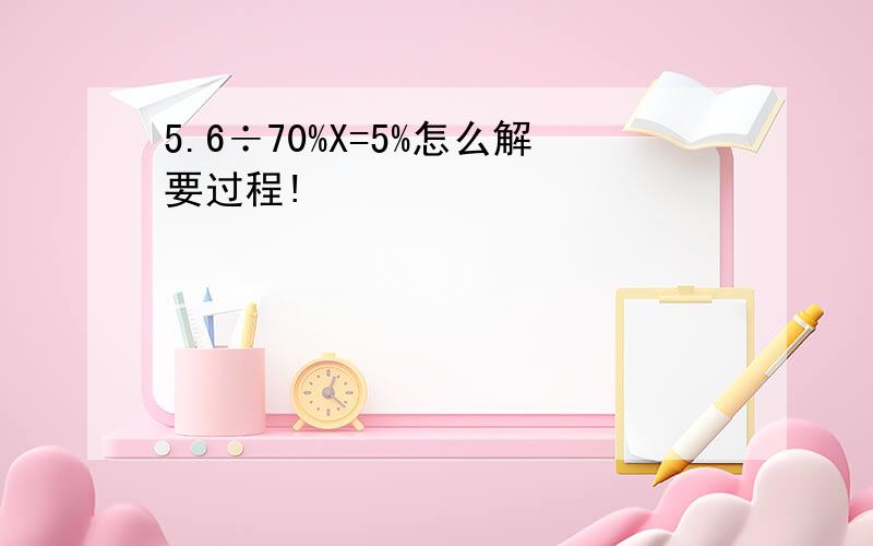 5.6÷70%X=5%怎么解要过程!