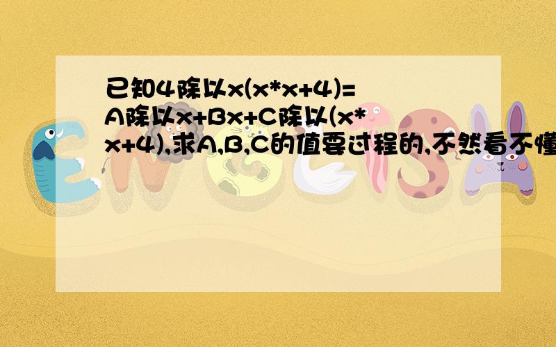 已知4除以x(x*x+4)=A除以x+Bx+C除以(x*x+4),求A,B,C的值要过程的,不然看不懂,给点过程,谢谢,急!