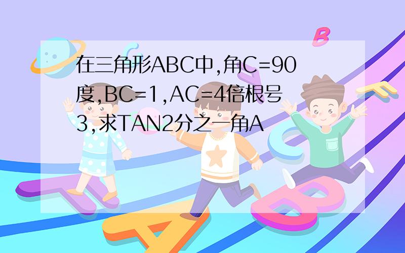 在三角形ABC中,角C=90度,BC=1,AC=4倍根号3,求TAN2分之一角A