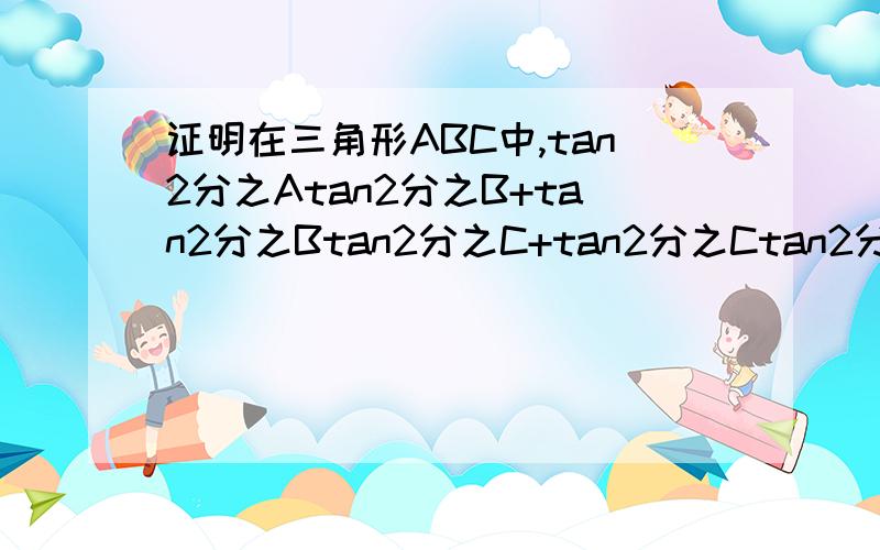 证明在三角形ABC中,tan2分之Atan2分之B+tan2分之Btan2分之C+tan2分之Ctan2分之A=1
