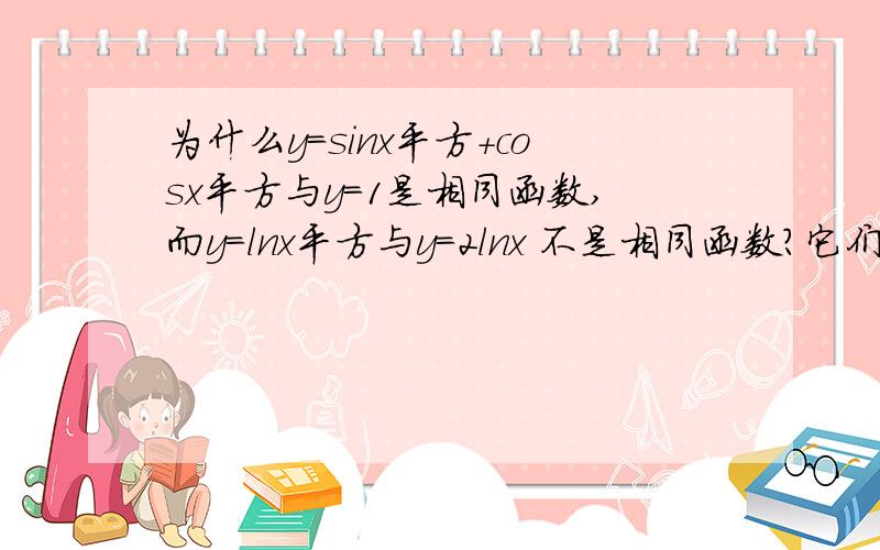 为什么y=sinx平方+cosx平方与y=1是相同函数,而y=lnx平方与y=2lnx 不是相同函数?它们的定义域和对应法则各有什么区别?