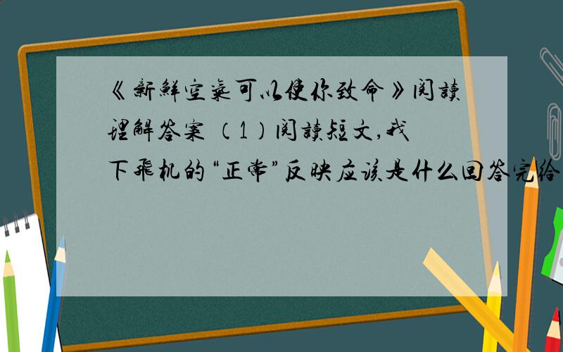 《新鲜空气可以使你致命》阅读理解答案 （1）阅读短文,我下飞机的“正常”反映应该是什么回答完给5分