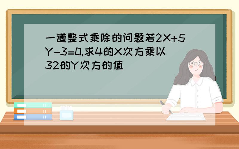 一道整式乘除的问题若2X+5Y-3=0,求4的X次方乘以32的Y次方的值