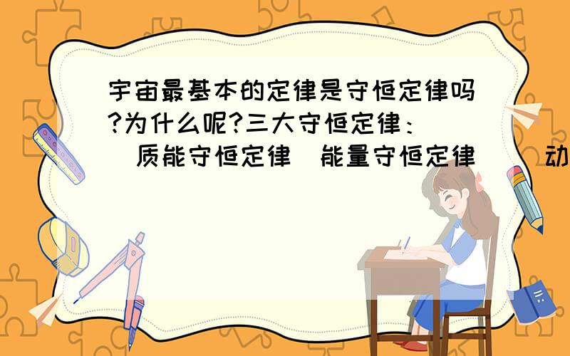 宇宙最基本的定律是守恒定律吗?为什么呢?三大守恒定律：   质能守恒定律（能量守恒定律）   动量守恒定律   角动量守恒定律\x09求大神帮助