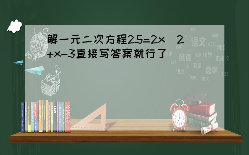 解一元二次方程25=2x^2+x-3直接写答案就行了