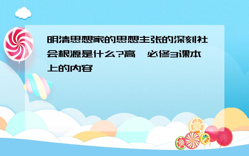 明清思想家的思想主张的深刻社会根源是什么?高一必修3课本上的内容