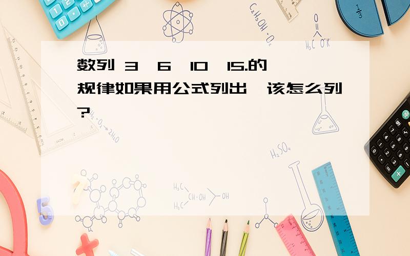 数列 3、6、10、15.的规律如果用公式列出,该怎么列?