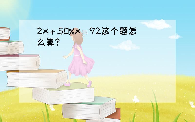 2x＋50%x＝92这个题怎么算?