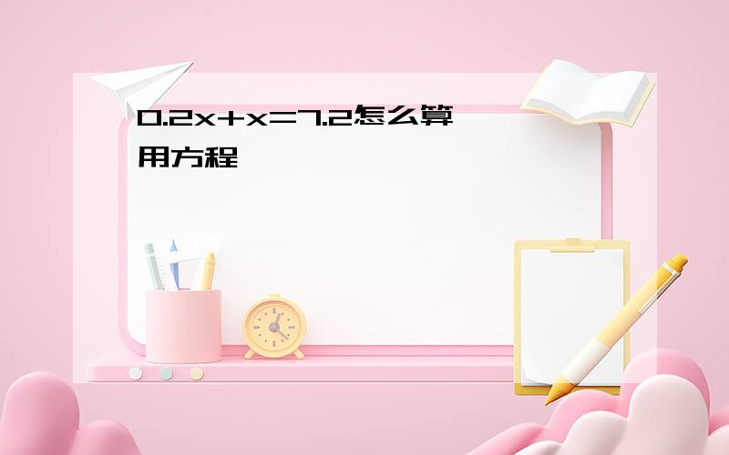 0.2x+x=7.2怎么算,用方程