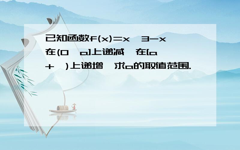 已知函数f(x)=x^3-x在(0,a]上递减,在[a,+∞)上递增,求a的取值范围.